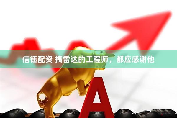 信钰配资 搞雷达的工程师，都应感谢他