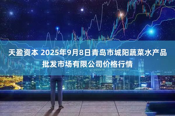天盈资本 2025年9月8日青岛市城阳蔬菜水产品批发市场有限公司价格行情