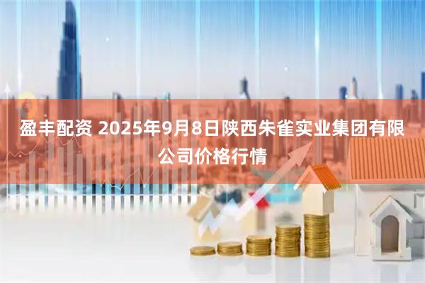 盈丰配资 2025年9月8日陕西朱雀实业集团有限公司价格行情