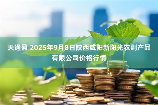 天通盈 2025年9月8日陕西咸阳新阳光农副产品有限公司价格行情