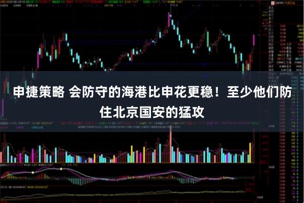 申捷策略 会防守的海港比申花更稳！至少他们防住北京国安的猛攻
