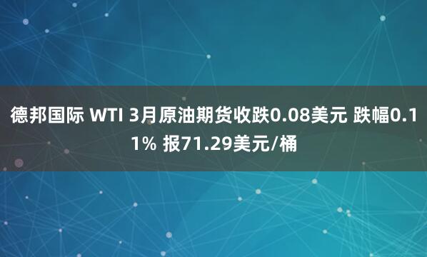 德邦国际 WTI 3月原油期货收跌0.08美元 跌幅0.11% 报71.29美元/桶