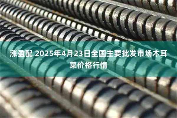 涨盈配 2025年4月23日全国主要批发市场木耳菜价格行情