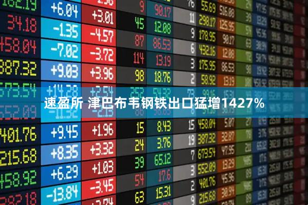 速盈所 津巴布韦钢铁出口猛增1427%