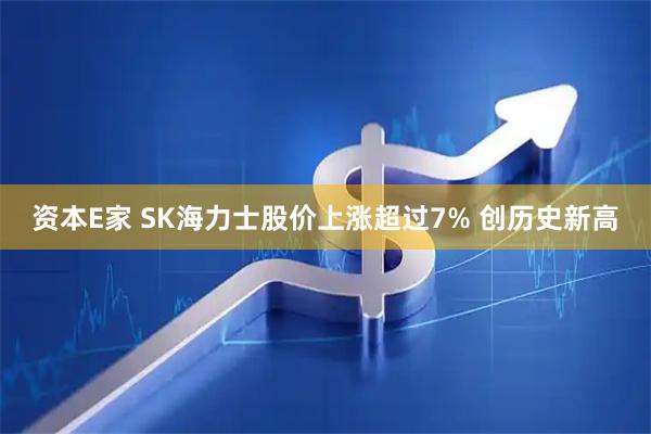 资本E家 SK海力士股价上涨超过7% 创历史新高