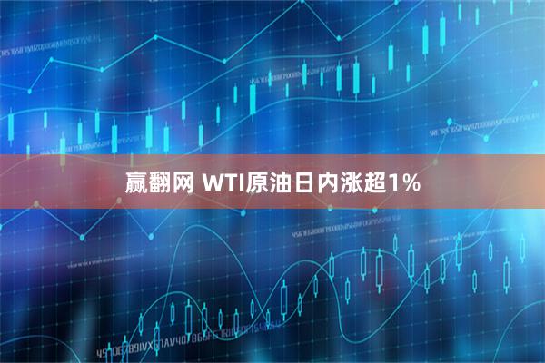 赢翻网 WTI原油日内涨超1%