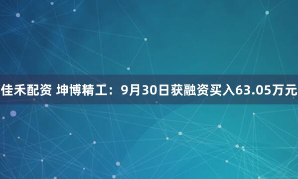 佳禾配资 坤博精工：9月30日获融资买入63.05万元