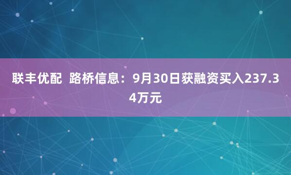 联丰优配  路桥信息：9月30日获融资买入237.34万元