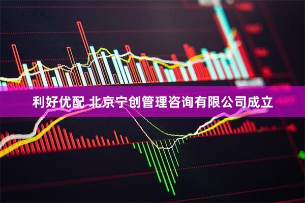 利好优配 北京宁创管理咨询有限公司成立